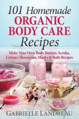 Organic Body Care: 101 Homemade Beauty Products Recipes-Make Your Own Body Butters, Body Scrubs, Lotions, Shampoos, Masks And Bath Recipe Paperback Createspace Independent Publishing Platform