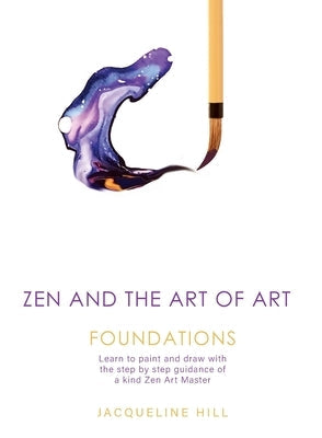 Zen and the Art of Art: Foundations: Learn to paint and draw with the step by step guidance of a kind Zen Art Master Paperback Art at Heart Pty Ltd
