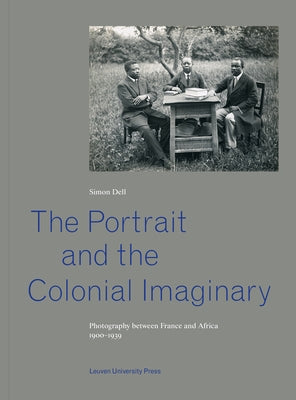 The Portrait and the Colonial Imaginary: Photography Between France and Africa, 1900-1939 Paperback Leuven University Press