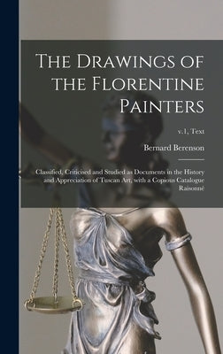 The Drawings of the Florentine Painters: Classified, Criticised and Studied as Documents in the History and Appreciation of Tuscan Art, With a Copious by Berenson, Bernard 1865-1959