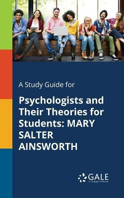 A Study Guide for Psychologists and Their Theories for Students: Mary Salter Ainsworth Paperback Gale, Study Guides