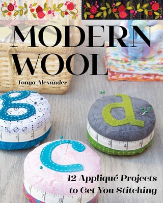 Modern Wool: 12 Appliqué Projects to Get You Stitching Paperback C&T Publishing