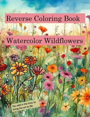 Reverse Coloring Book Watercolor Wildflowers: for relaxation and creativity Paperback Independently Published