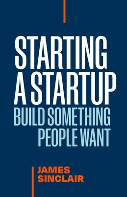 Starting a Startup: Build Something People Want by Sinclair, James