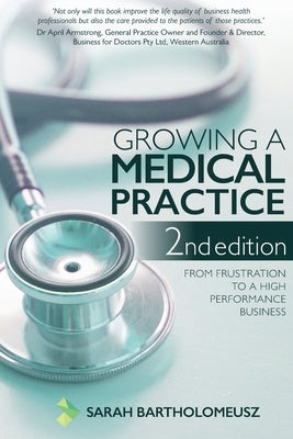 Growing a Medical Practice 2nd Edition: From frustration to a high performance business by Bartholomeusz, Sarah