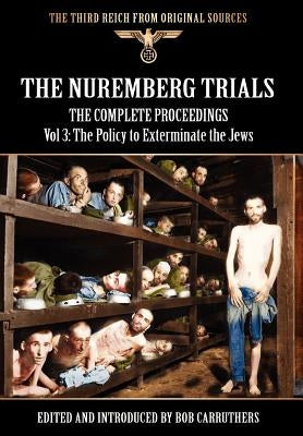 The Nuremberg Trials - The Complete Proceedings Vol 3: The Policy to Exterminate the Jews by Carruthers, Bob