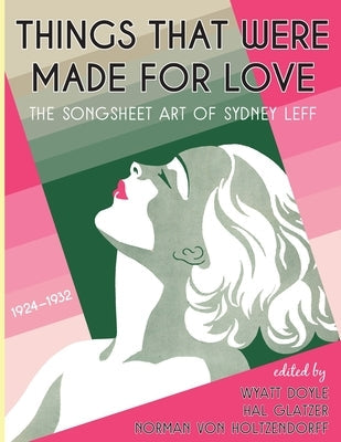 Things That Were Made for Love: The Songsheet Art of Sydney Leff 1924-1932 Paperback New Texture
