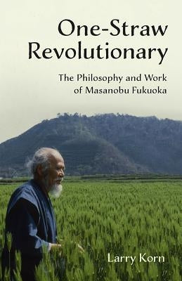 One-Straw Revolutionary: The Philosophy and Work of Masanobu Fukuoka Paperback Chelsea Green Publishing Company