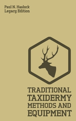 Traditional Taxidermy Methods And Equipment (Legacy Edition): A Practical Taxidermist Manual For Skinning, Stuffing, Preserving, Mounting And Displayi Paperback Doublebit Press