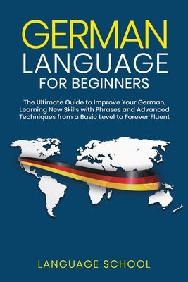 German Language for Beginners: The Ultimate Guide to Improve Your German, Learning New Skills with Phrases and Advanced Techniques from a Basic Germa Paperback Independently Published