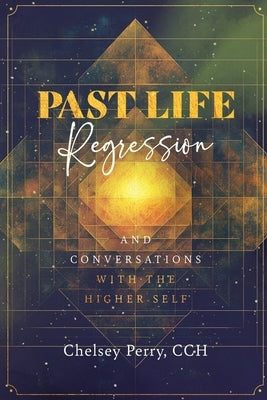 Past Life Regression and Conversations with the Higher Self by Perry, Chelsey