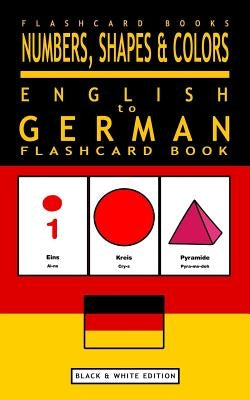 Numbers, Shapes and Colors - English to German Flash Card Book: Black and White Edition - German for Kids Paperback Createspace Independent Publishing Platform