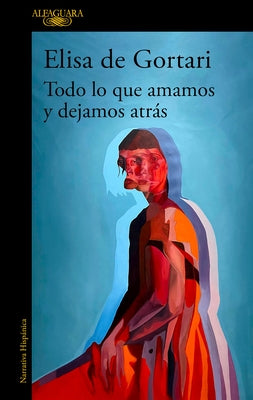 Todo Lo Que Amamos Y Dejamos Atrás / All That We Love and Let Go of by Gortari, Elisa de