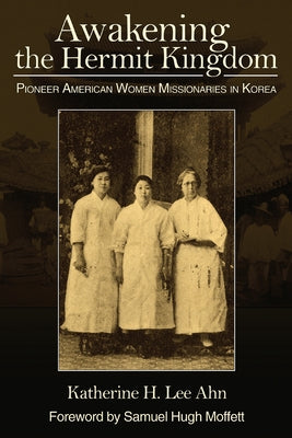 Awakening the Hermit Kingdom: Pioneer American Women Missionaries in Korea Paperback William Carey Library Publishers