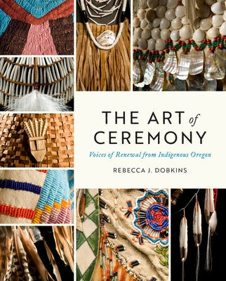 The Art of Ceremony: Voices of Renewal from Indigenous Oregon Paperback University of Washington Press