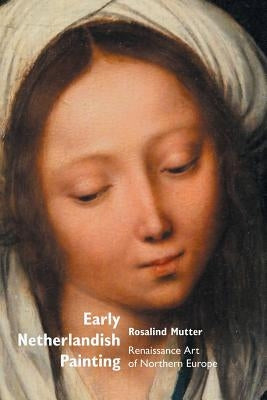 Early Netherlandish Painting: Renaissance Art of Northern Europe Paperback Crescent Moon Publishing