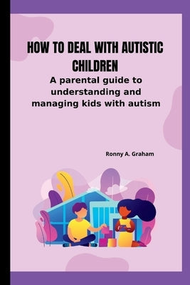 How to deal with autistic children: A parental guide to understanding and managing kids with autism Paperback Independently Published