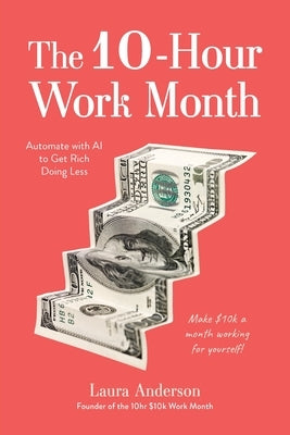 The 10-Hour Work Month: Automate with AI to Get Rich Doing Less by Anderson, Laura