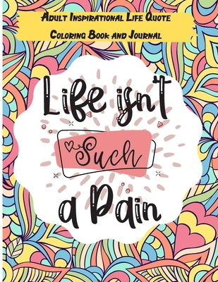 Life isn't Such a Pain: A Stunning Adult and Teen Inspirational Life Quote Coloring Book and Journal to boost your positivity and motivation. Paperback Independently Published