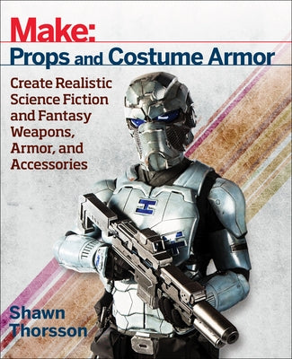 Make: Props and Costume Armor: Create Realistic Science Fiction & Fantasy Weapons, Armor, and Accessories Paperback Make Community, LLC