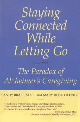 Staying Connected While Letting Go: The Paradox of Alzheimer's Caregiving by Braff, Sandy