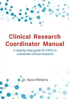 Clinical Research Coordinator Manual: A step-by-step guide for CRCs to coordinate clinical research by Williams, Kane