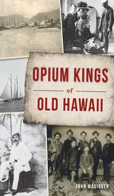 Opium Kings of Old Hawaii by Madinger, John