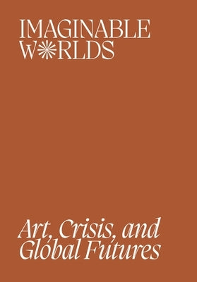 Imaginable Worlds: Art, Crisis, and Global Futures Paperback Smart Museum of Art, the University of C