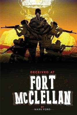 Deceived at Fort McClellan: The Governemt Secret About Fort McClellan Alabama by Ford, Mark