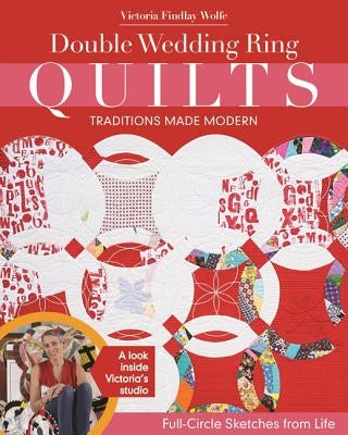 Double Wedding Ring Quilts - Traditions Made Modern: Full-Circle Sketches from Life Paperback C&T Publishing