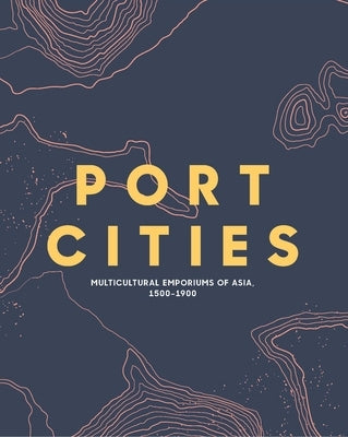 Port Cities: Multicultural Emporiums of Asia, 1500-1900 Paperback Asian Civilisations Museum