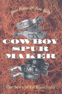 Cowboy Spur Maker: The Story of Ed Blanchard Paperback Texas A&M University Press