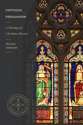 Virtuous Persuasion: A Theology of Christian Mission by Niebauer, Michael