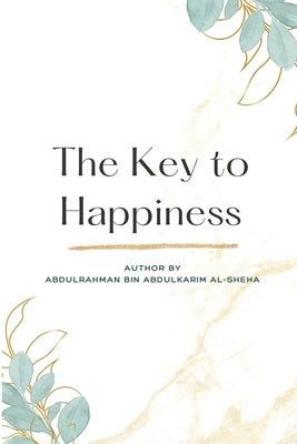 The Key to Happiness by Abdulkarim Al- Sheha, Abdulrahman Bin