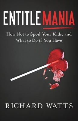 Entitlemania: How Not to Spoil Your Kids, and What to Do If You Have River Grove Books