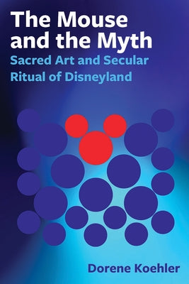 Mouse and the Myth: Sacred Art and Secular Ritual of Disneyland Paperback Indiana University Press (Ips)