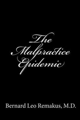 The Malpractice Epidemic: A Layman's Guide To Medical Malpractice by Remakus, Bernard Leo