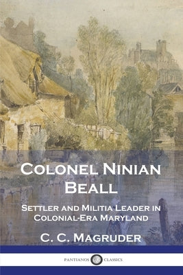 Colonel Ninian Beall: Settler and Militia Leader in Colonial-Era Maryland Paperback Pantianos Classics