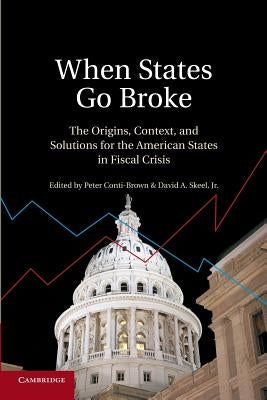 When States Go Broke: The Origins, Context, and Solutions for the American States in Fiscal Crisis by Conti-Brown, Peter