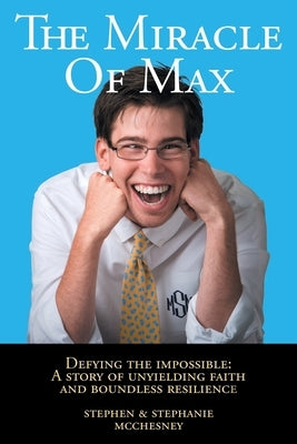 The Miracle of Max: Defying the Impossible: A Story of Unyielding Faith and Boundless Resilience Paperback McChesney Publishing