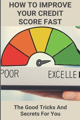 How To Improve Your Credit Score Fast: The Good Tricks And Secrets For You: Credit Secrets Book Used by Hnyda, Carlos