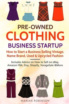 Pre-Owned Clothing Business Startup: How to Start a Business Selling Vintage, Name Brand, Used & Upcycled Fashion: Includes Advice on How to Sell on e Paperback Independently Published