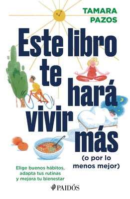 Este Libro Te Hará Vivir Más (O Por Lo Menos Mejor): Elige Buenos Hábitos, Adapta Tus Rutinas Y Mejora Tu Bienestar: Elige Buenos Hábitos, Adapta Tus by Pazos, Tamara