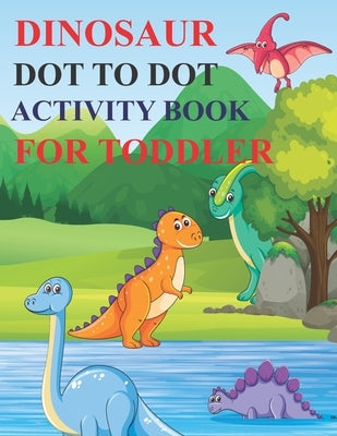 Dinosaur Dot to Dot Activity Book for Toddler: 80 Pages Easy Kids Dot To Dot Books Ages 4-6 3-8 3-5 6-8 (Boys & Girls Connect The Dots Activity Books) Paperback Independently Published