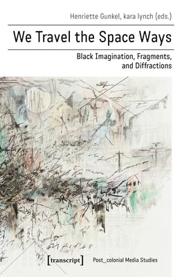 We Travel the Space Ways: Black Imagination, Fragments, and Diffractions Paperback Transcript Publishing