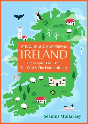 Strange and Surprising Ireland: The People, the Land, the Odd & the Extraordinary (Irish History, Facts, and Trivia) by Mullarkey, Séamus