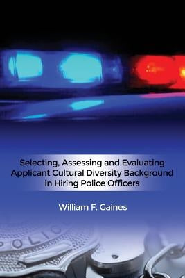 Selecting, Assessing and Evaluating Applicant Cultural Diversity Background in Hiring Police Officers by Gaines, William F.