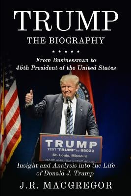 Trump - The Biography: From Businessman to 45th President of the United States: Insight and Analysis into the Life of Donald J. Trump Paperback Cac Publishing LLC