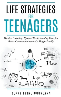 Life Strategies for Teenagers: Positive Parenting, Tips and Understanding Teens for Better Communication and a Happy Family Paperback T.C.E.C Publishers Uk.