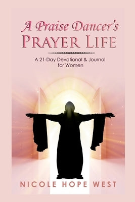 A Praise Dancer's Prayer Life: A 21-Day Devotional & Journal For Women by West, Nicole